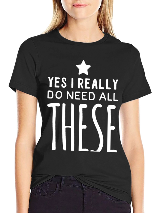 Funny Yes I Really Do Need All These Graphic Tee