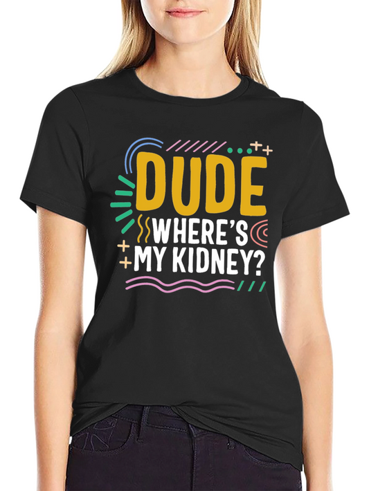 Dude Wheres My Kidney? Novelty Graphic T-Shirt