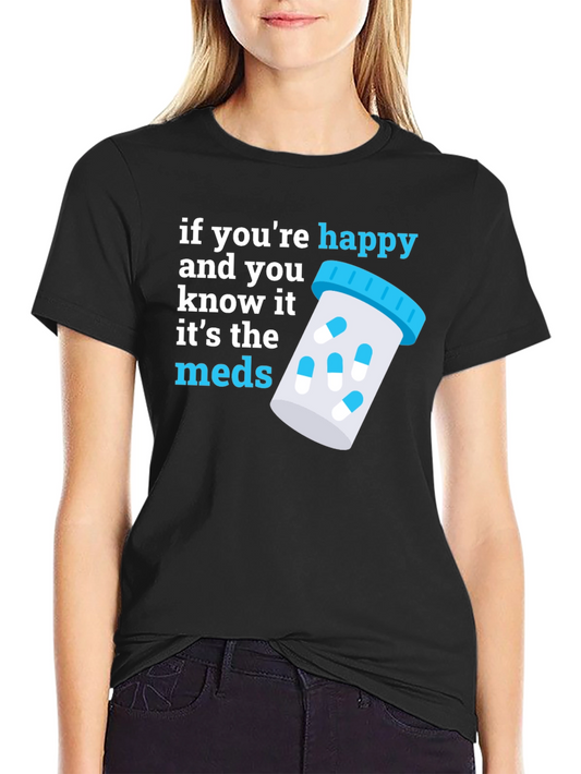 Funny Meds T-Shirt - If Youre Happy Its the Meds!