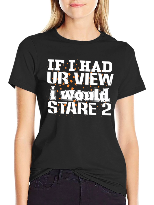 Funny Stare T-Shirt - If I Had Your View Tee