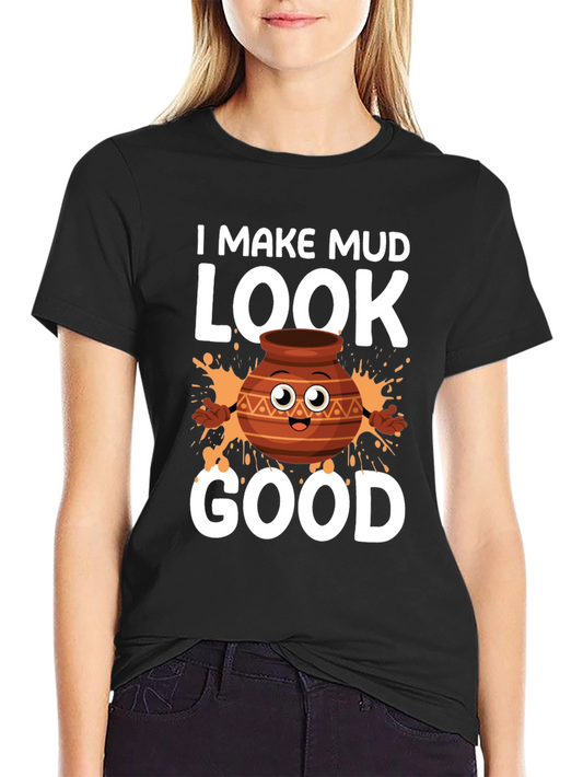 I Make Mud Look Good T-Shirt - Pottery Lover Gift