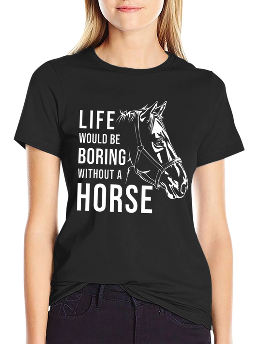 Horse Lover Graphic Tee: Life Would Be Boring Without A Horse
