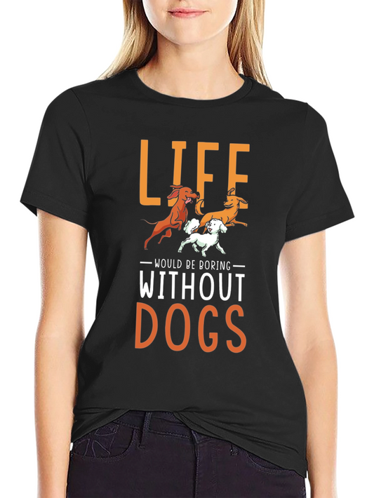 Life Would Be Boring Without Dogs T-Shirt