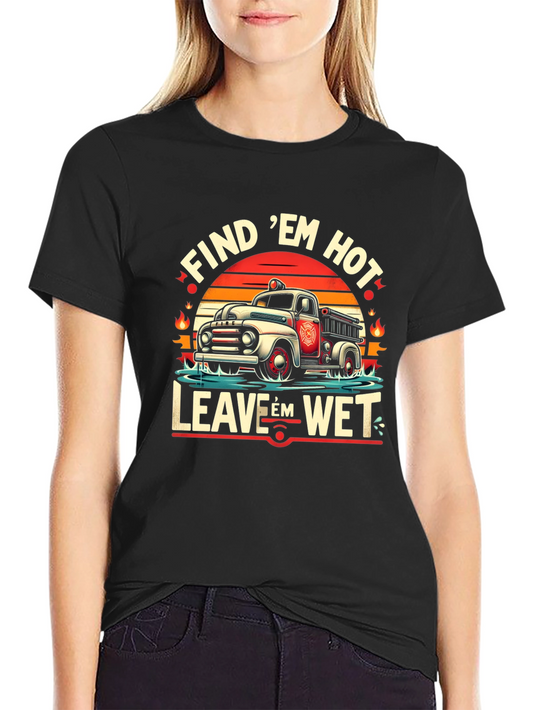 Find Em Hot Leave Em Wet Firefighter Graphic Tee