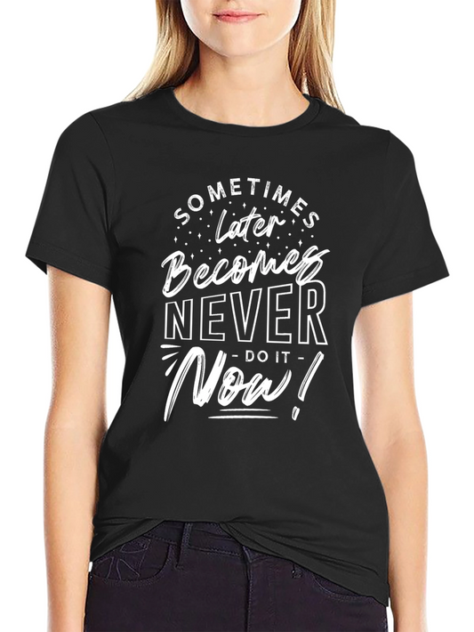 Inspirational Tee: Sometimes Later Becomes Never - Do It Now!