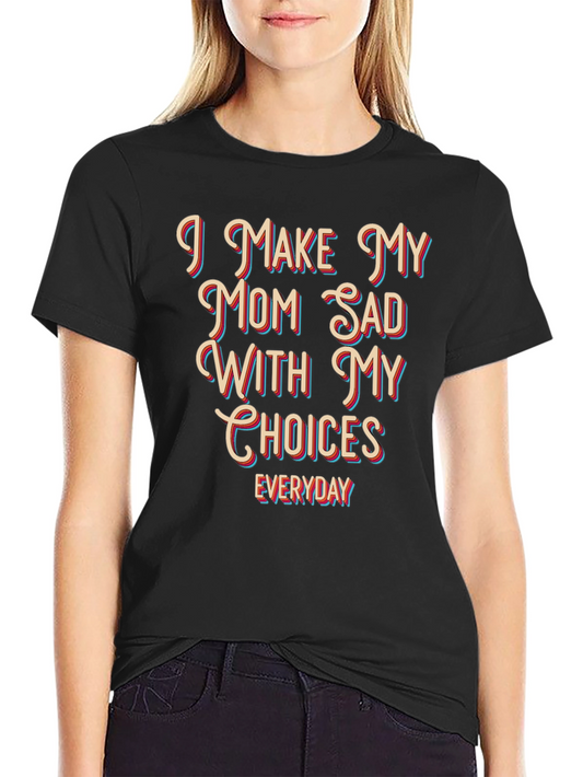 Humorous Graphic T-Shirt - I Make My Mom Sad With My Choices