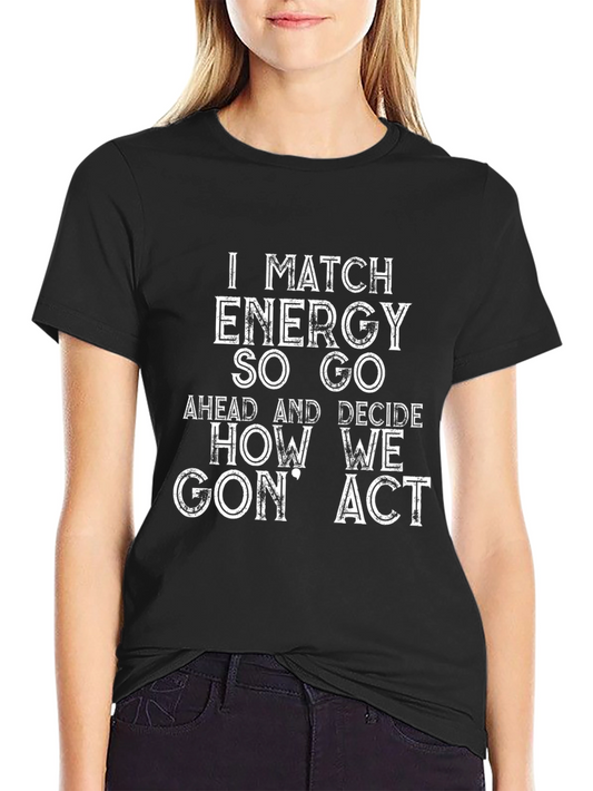 I Match Energy So Go How We Gon Act T-Shirt