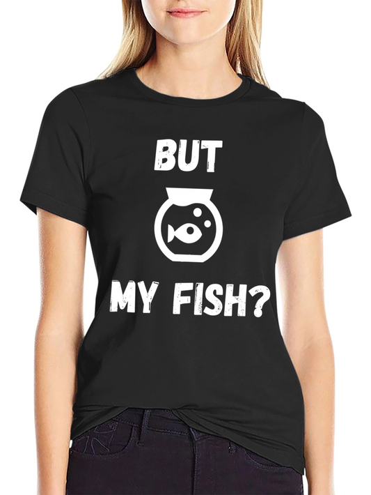 But My Fish? Funny Graphic T-Shirt