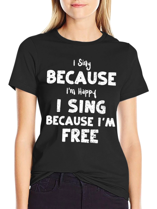 I Sing Because Im Happy T-Shirt