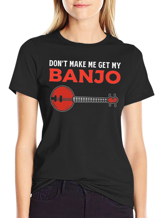 Dont Make Me Get My Banjo T-Shirt