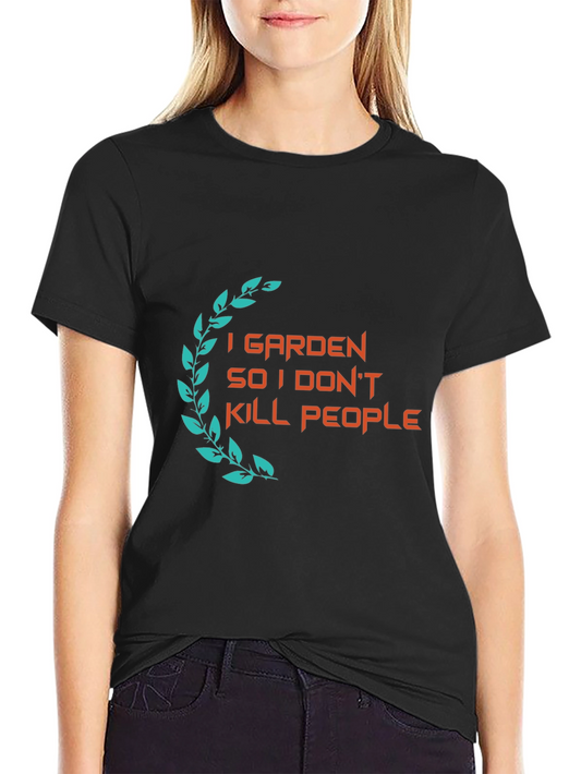 Gardener Humor T-Shirt: I Garden So I Dont Kill People