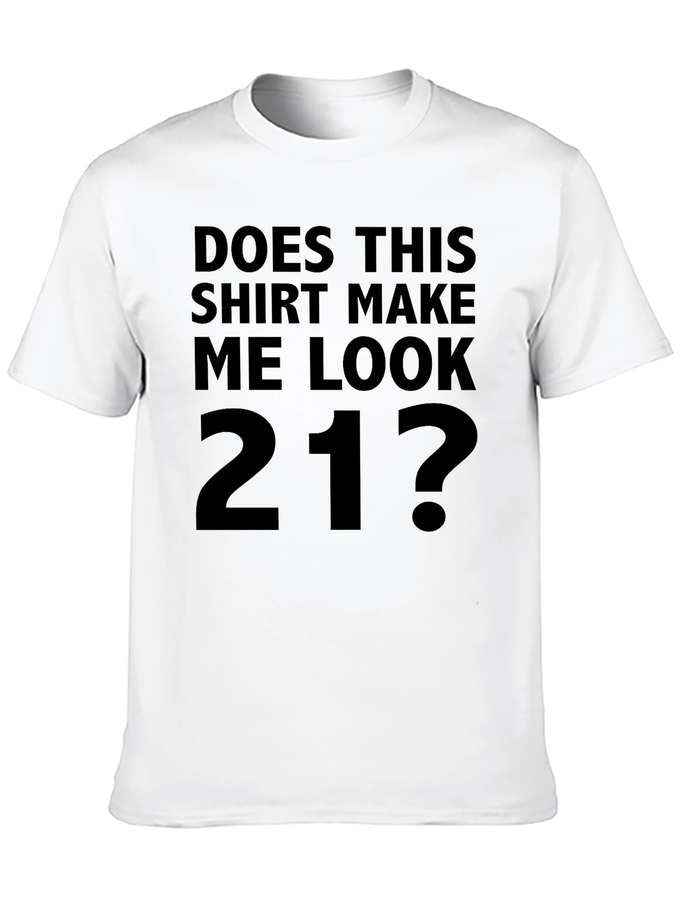 Does This Shirt Make Me Look 21? T-Shirt