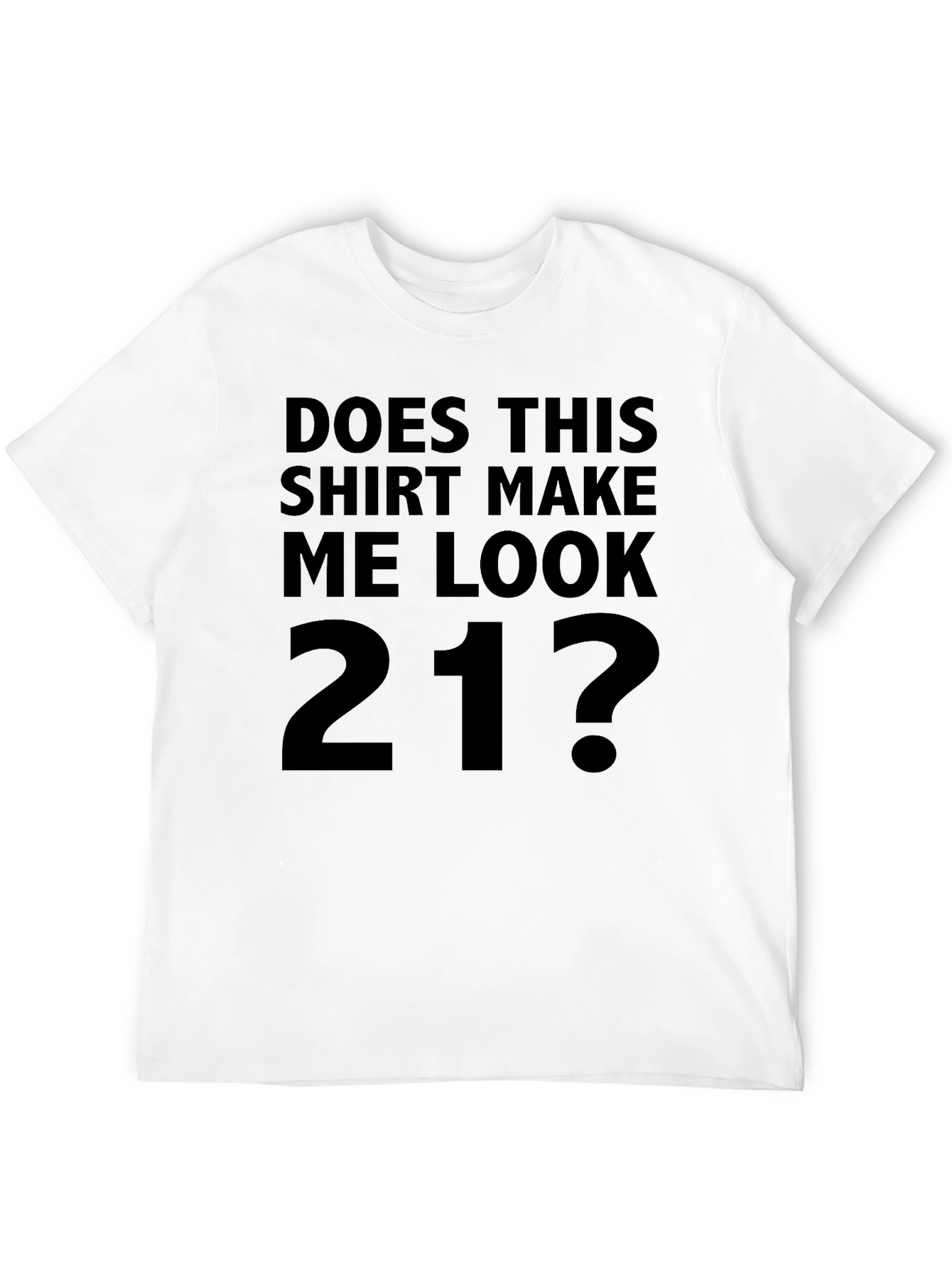 Does This Shirt Make Me Look 21? T-Shirt