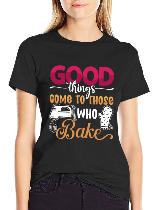 Good Things Come to Those Who Bake T-Shirt