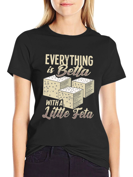 Everything is Betta with Feta T-Shirt