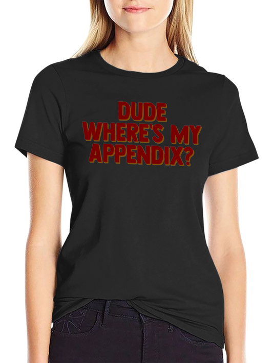Dude Wheres My Appendix? Graphic Tee - Humor Apparel