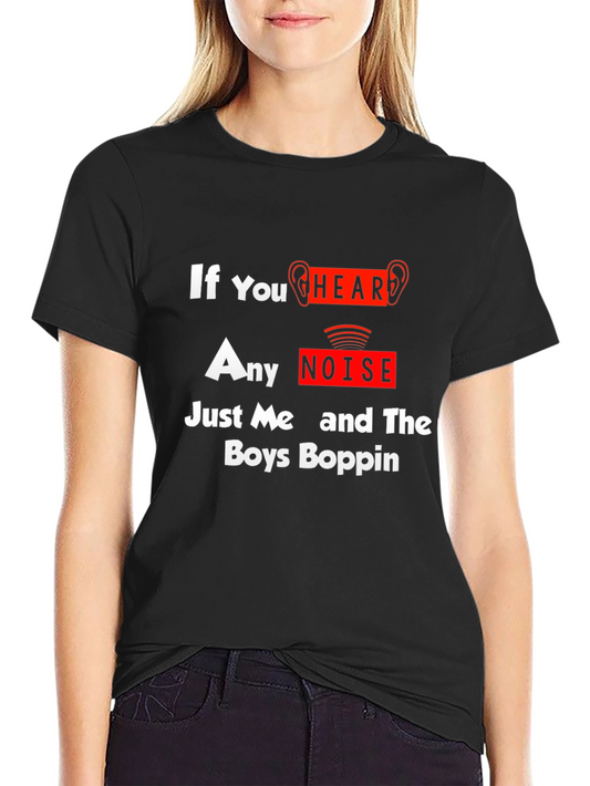If You Hear Any Noise Its Me and The Boys Boppin T-Shirt