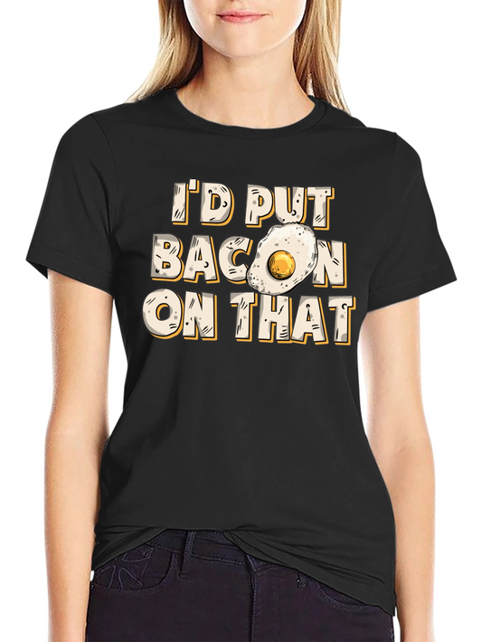 Id Put Bacon On That T-Shirt Foodie Gift