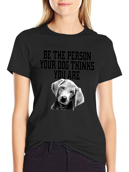 Dog Lover Tee - Be the Person Your Dog Thinks You Are