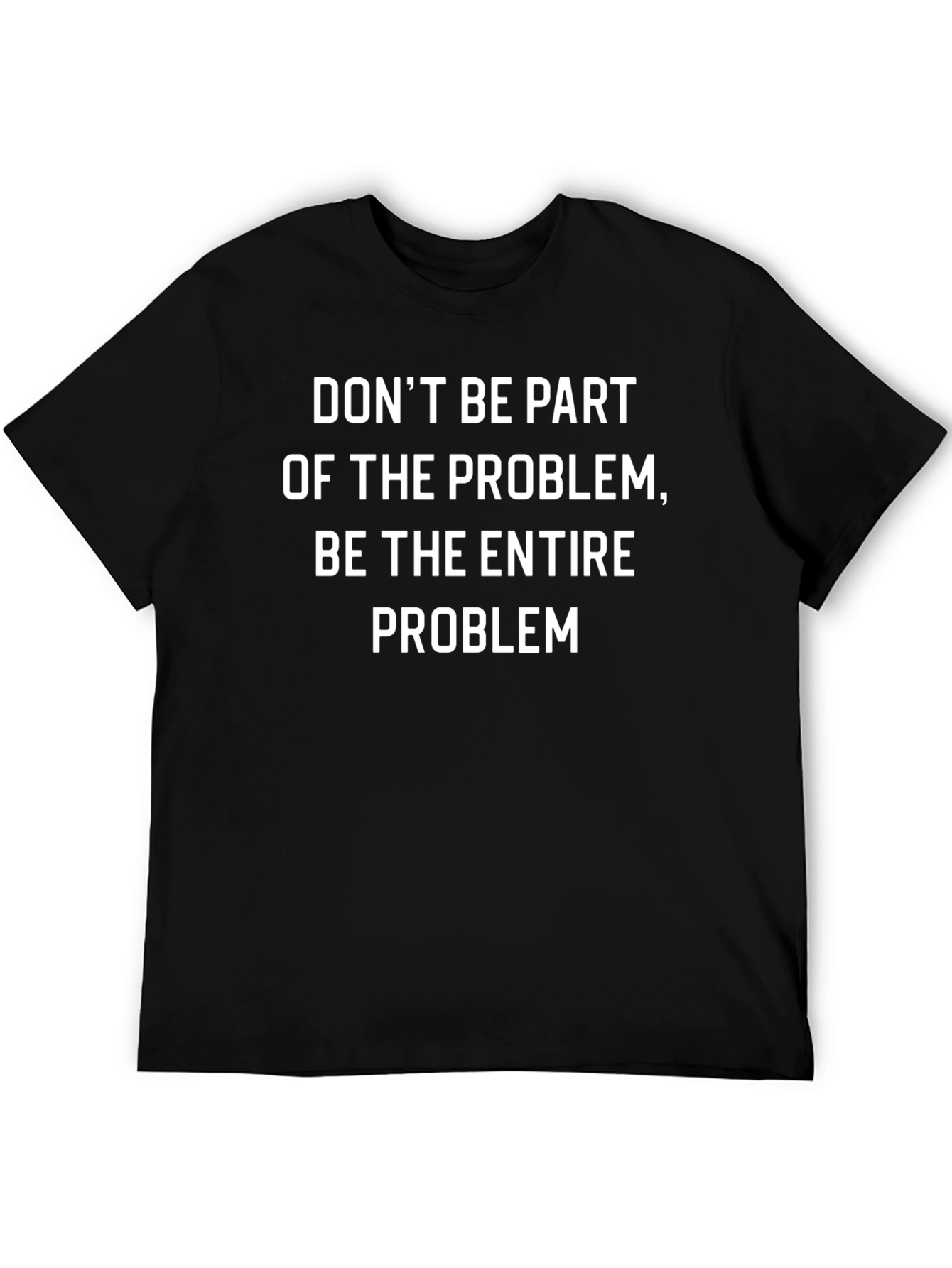 Problem T-Shirt: Be the Entire Problem Black Tee
