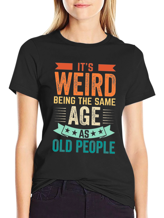 Its Weird Being The Same Age as Old People T-Shirt