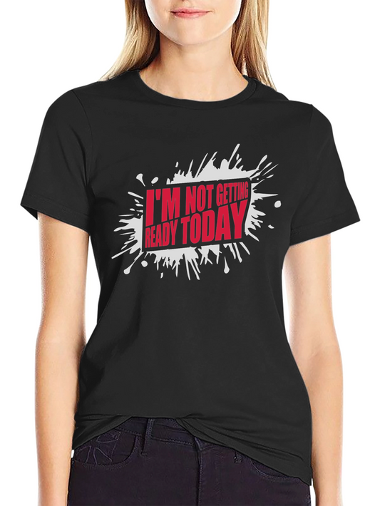 Funny Im Not Getting Ready Today Graphic T-Shirt