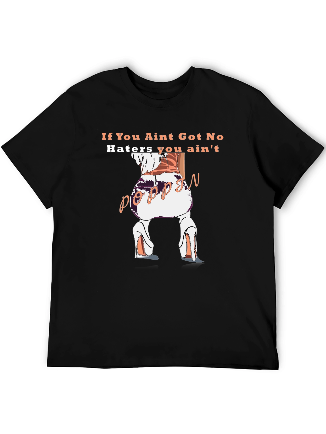 Poppin T-Shirt - If You Aint Got No Haters