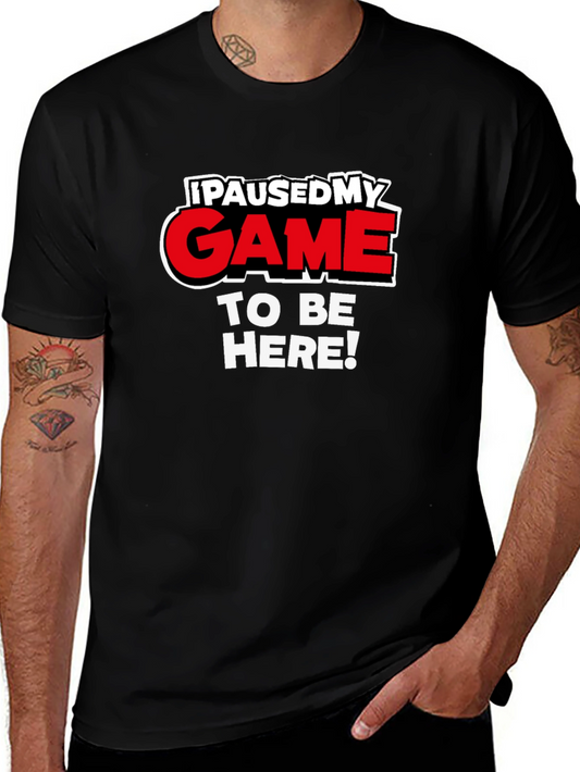 I Paused My Game To Be Here - Funny Gamer T-Shirt