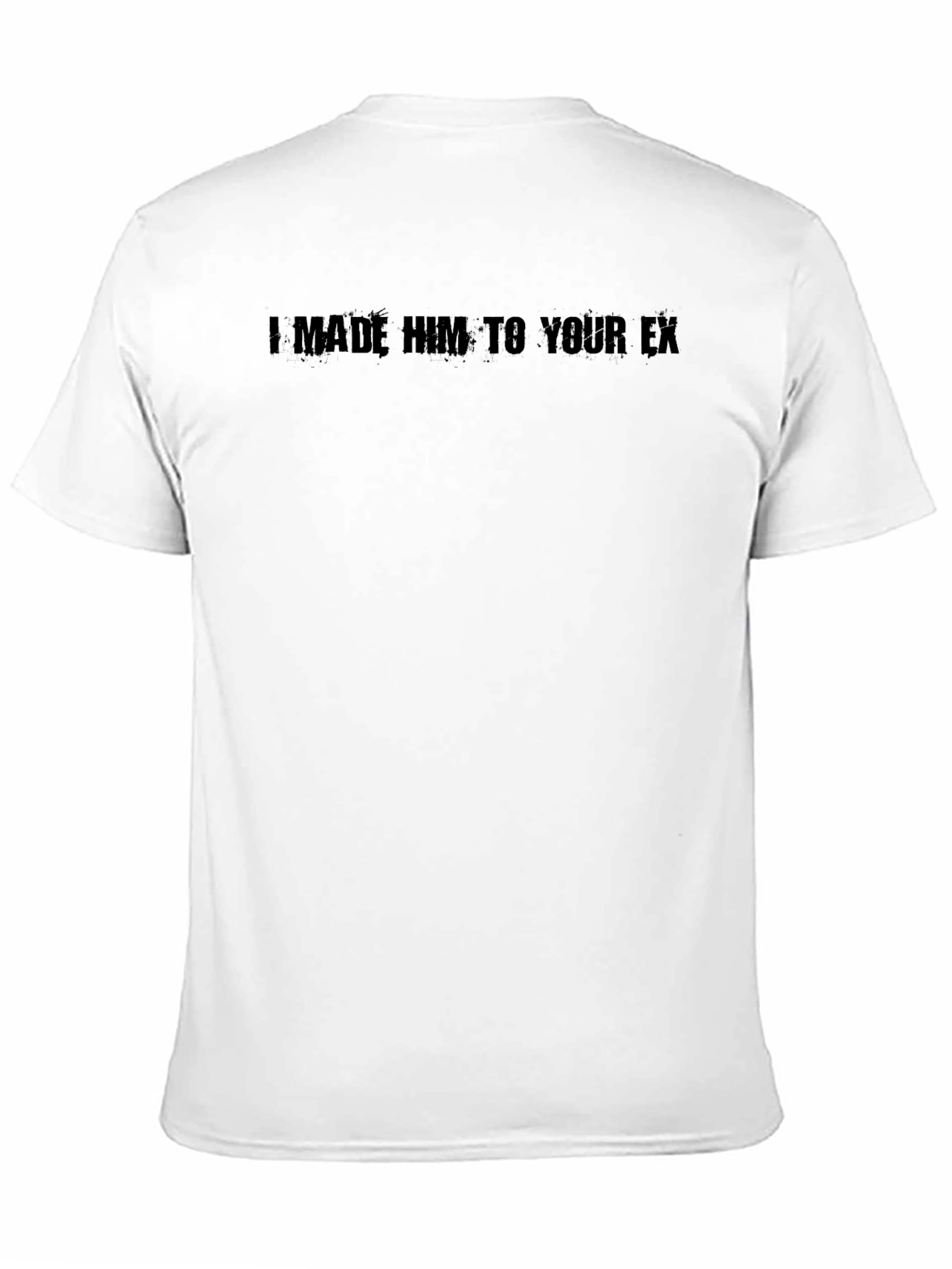 I Made Him Your Ex Graphic Tee - Unisex