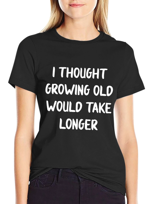 Funny Aging Slogan T-Shirt - I Thought Growing Old Would Take Longer