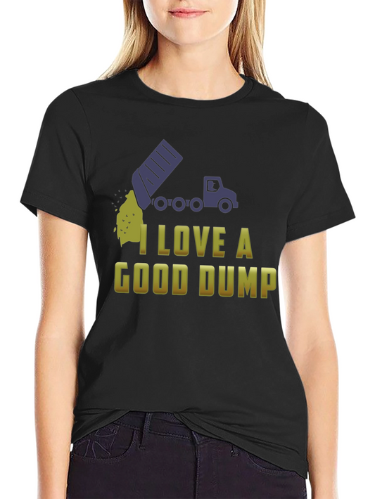 I Love a Good Dump Truck T-Shirt - Fun Novelty Tee