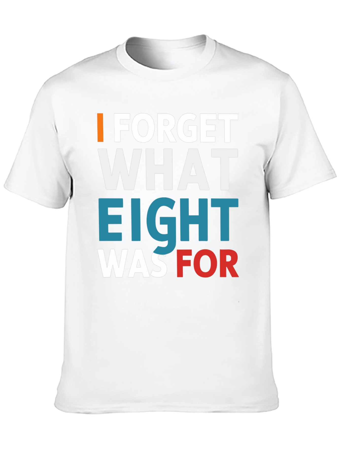I FORGET WHAT EIGHT WAS FOR Tee