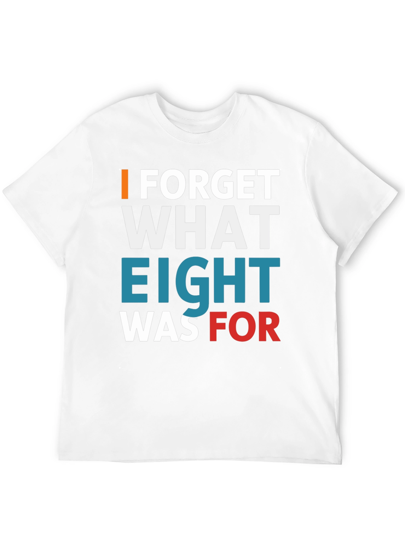 I FORGET WHAT EIGHT WAS FOR Tee