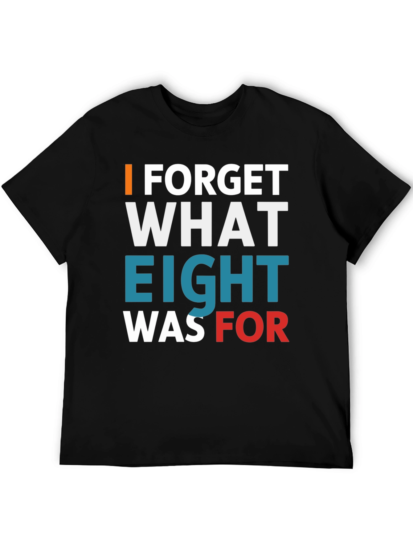 I FORGET WHAT EIGHT WAS FOR Tee