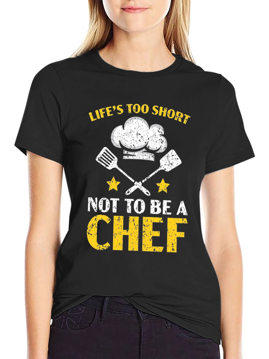 Lifes Too Short To Not Be A Chef T-Shirt