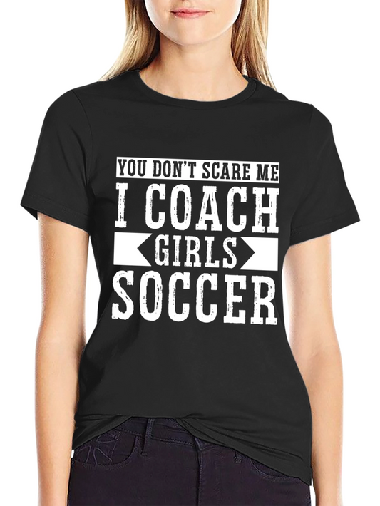 Girls Soccer Coach T-Shirt: You Dont Scare Me Funny Gift