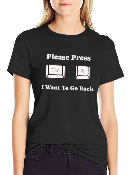 Ctrl+Z T-Shirt: I Want To Go Back Undo Lifes Mistakes!