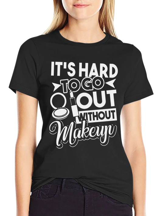 Its Hard To Go Out Without Makeup T-Shirt
