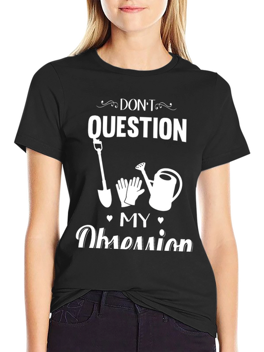 Dont Question My Obsession Gardening T-Shirt