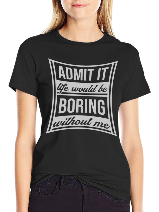 Admit It Life Would Be Boring T-Shirt