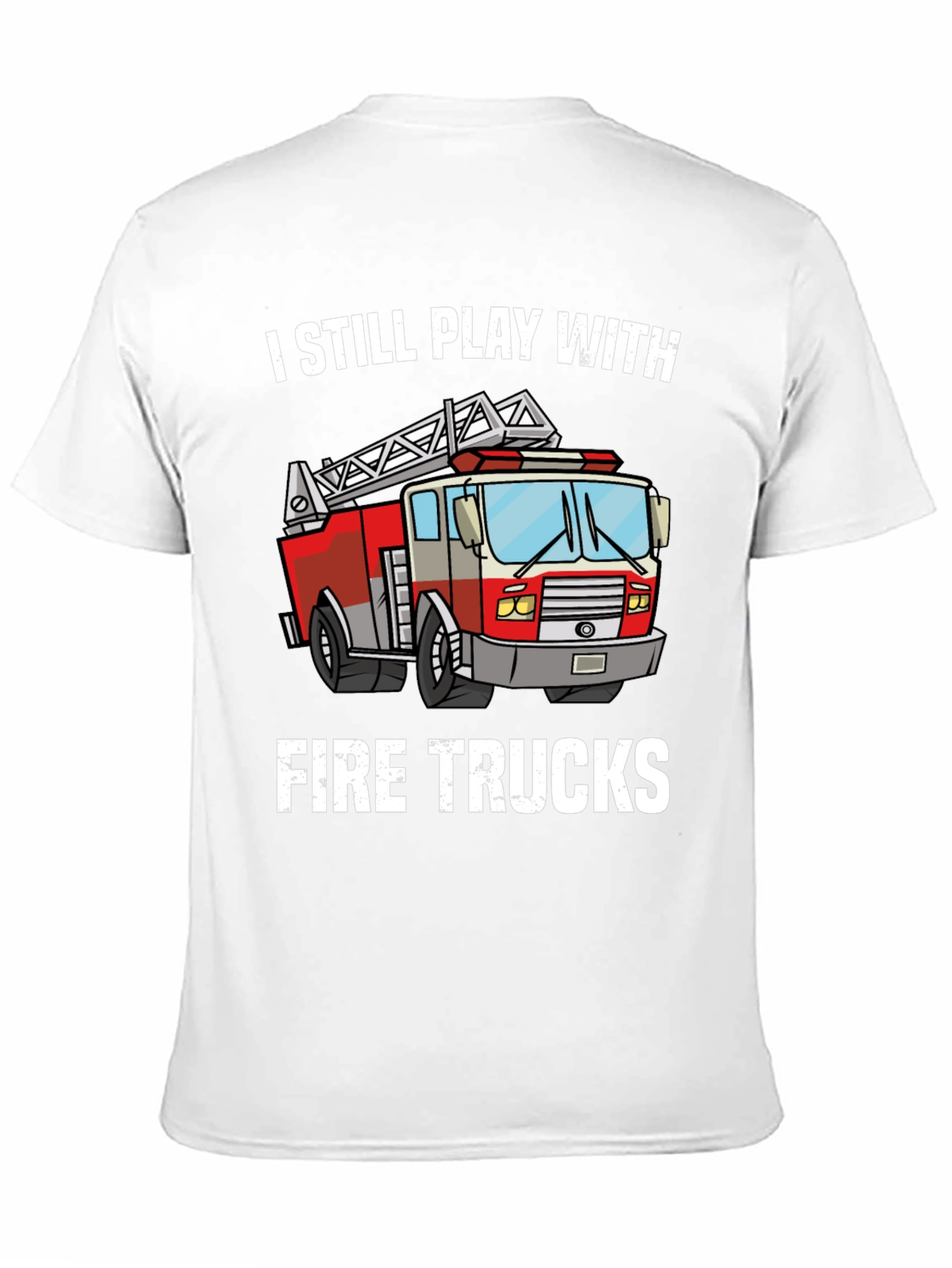 I Still Play With Fire Trucks T-Shirt