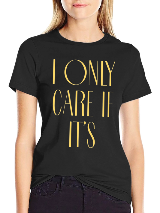 I Only Care If Its T-Shirt Funny Sarcastic Novelty Tee