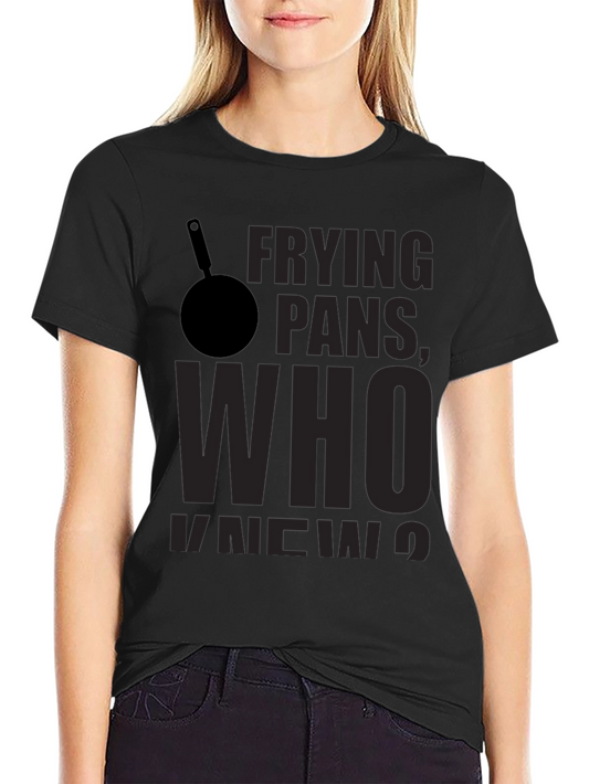 Frying Pans Who Knew? Novelty T-Shirt