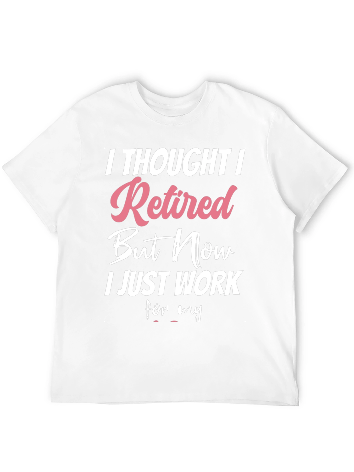 Retired But Now I Work T-Shirt