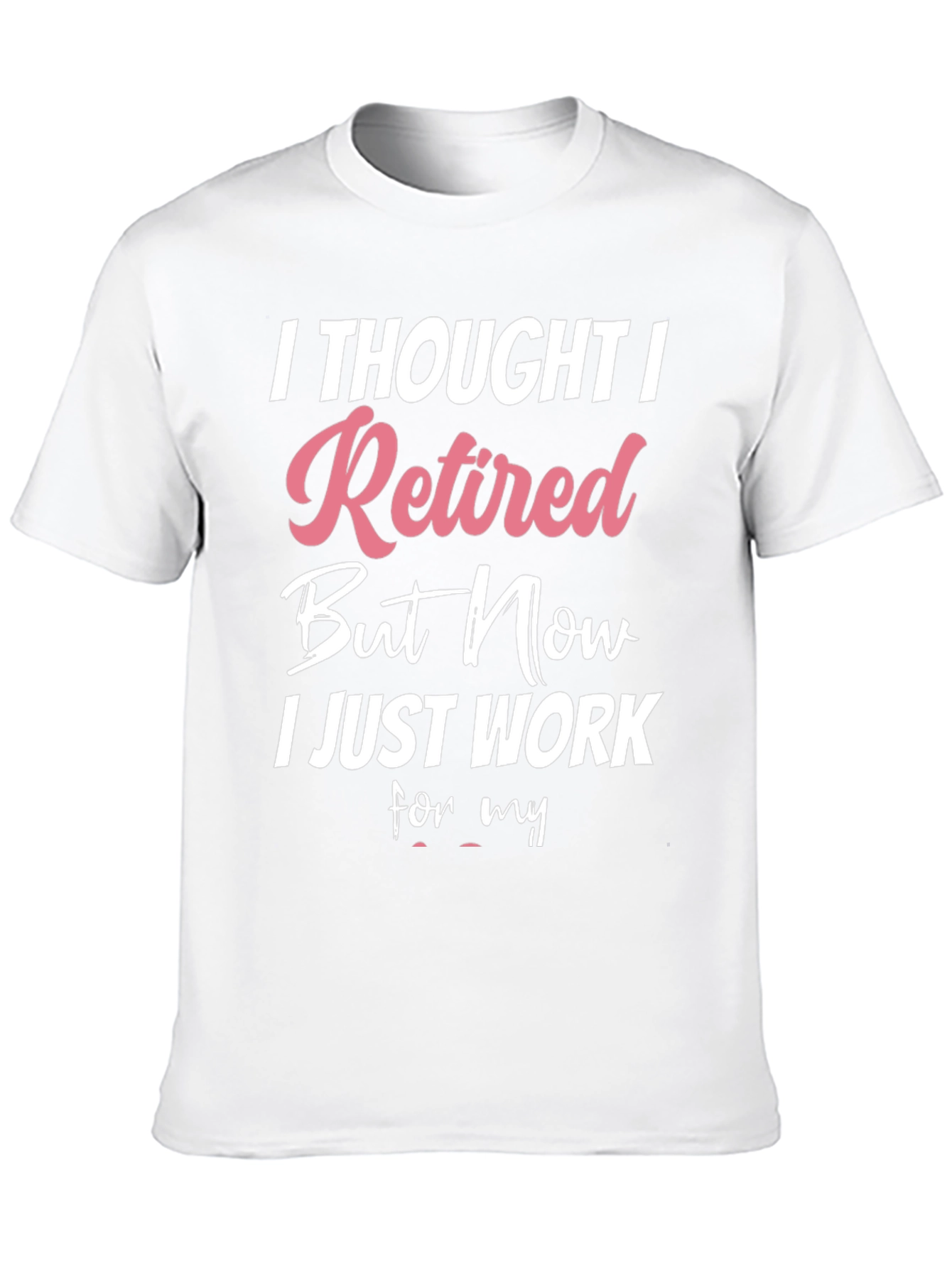 Retired But Now I Work T-Shirt