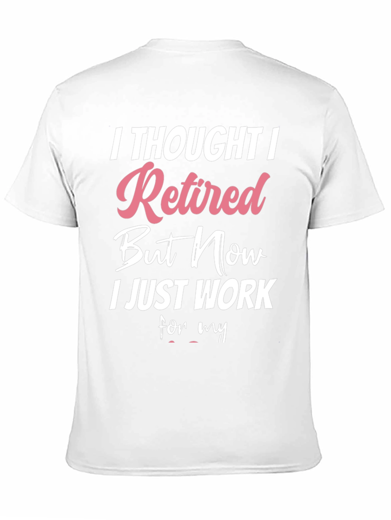 Retired But Now I Work T-Shirt