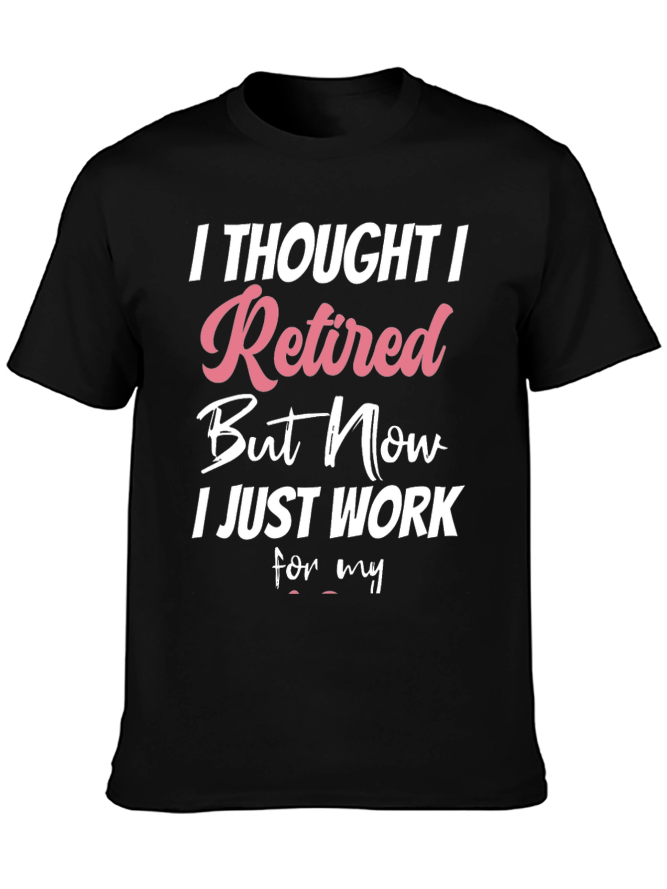 Retired But Now I Work T-Shirt