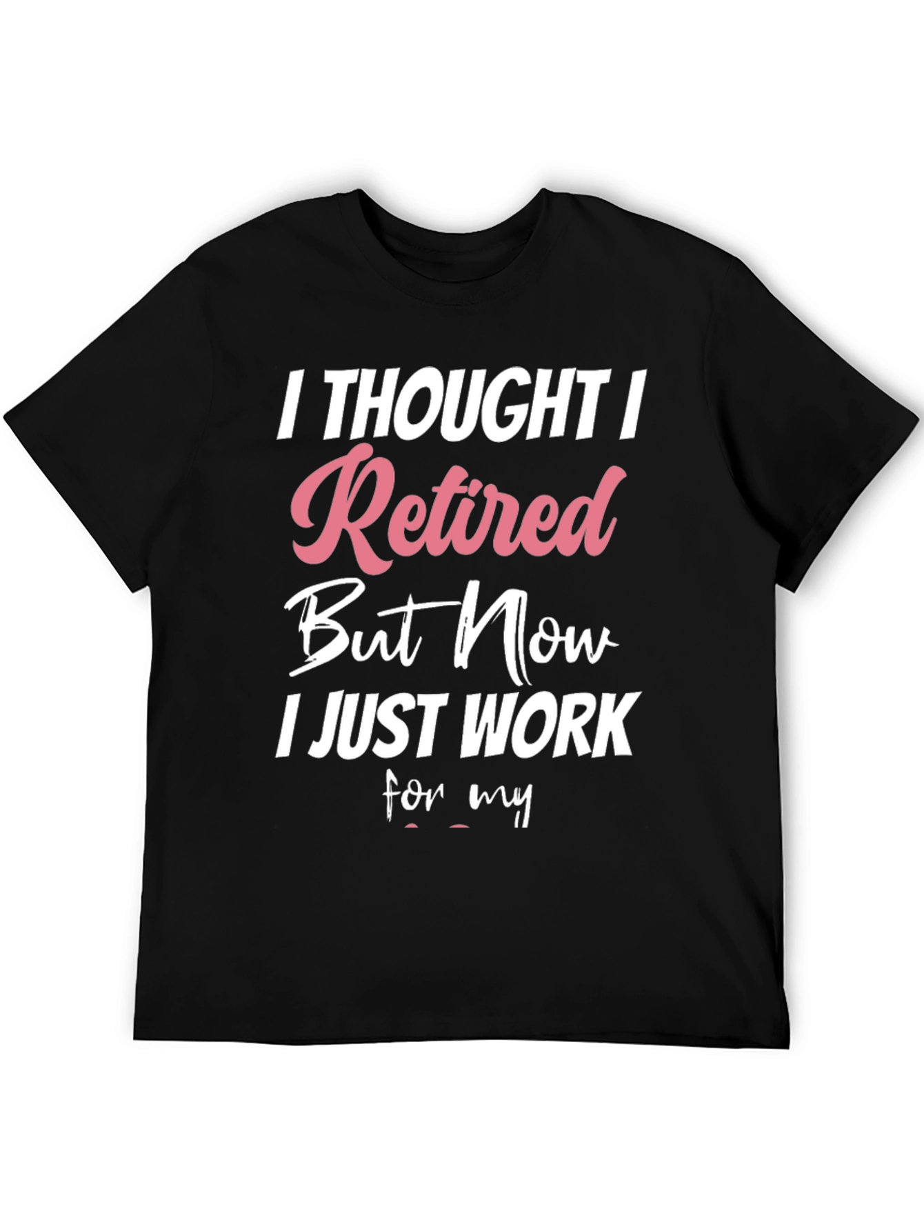 Retired But Now I Work T-Shirt