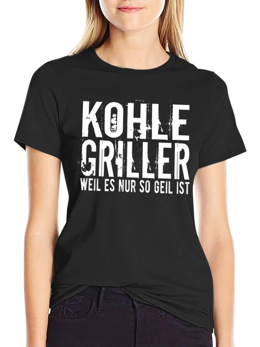 Kohle Griller T-Shirt - Weil Es Nur So Geil Ist