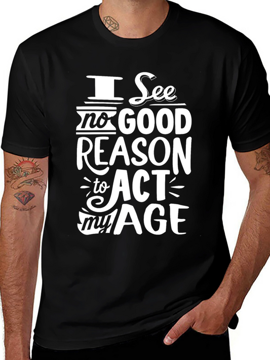 I See No Good Reason to Act My Age T-Shirt